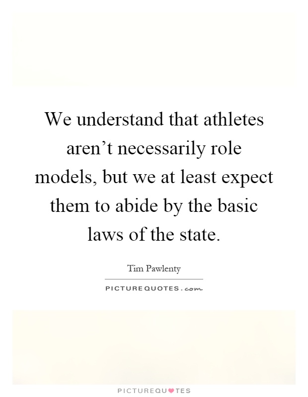 We understand that athletes aren't necessarily role models, but we at least expect them to abide by the basic laws of the state Picture Quote #1