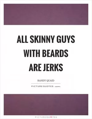 All skinny guys with beards are jerks Picture Quote #1