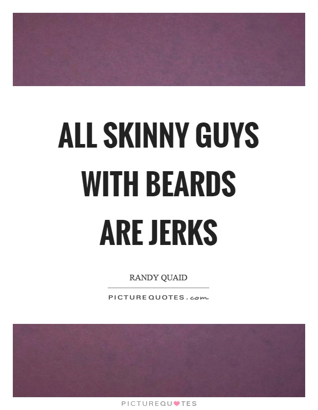 All skinny guys with beards are jerks Picture Quote #1