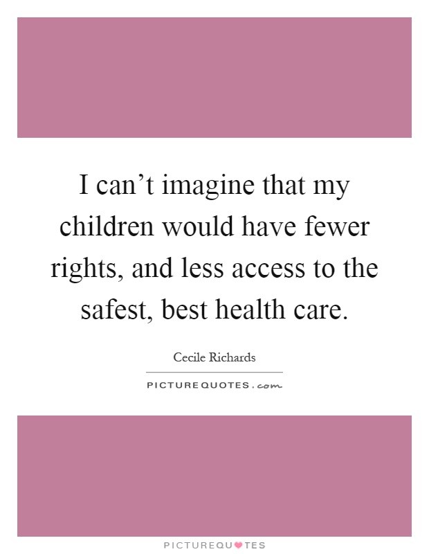 I can't imagine that my children would have fewer rights, and less access to the safest, best health care Picture Quote #1
