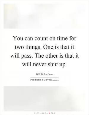 You can count on time for two things. One is that it will pass. The other is that it will never shut up Picture Quote #1