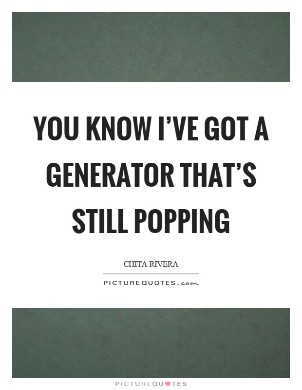 You know I've got a generator that's still popping Picture Quote #1