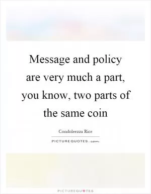 Message and policy are very much a part, you know, two parts of the same coin Picture Quote #1