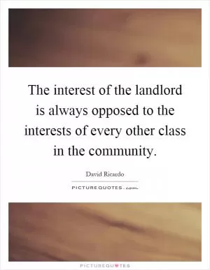 The interest of the landlord is always opposed to the interests of every other class in the community Picture Quote #1