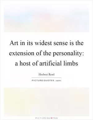 Art in its widest sense is the extension of the personality: a host of artificial limbs Picture Quote #1