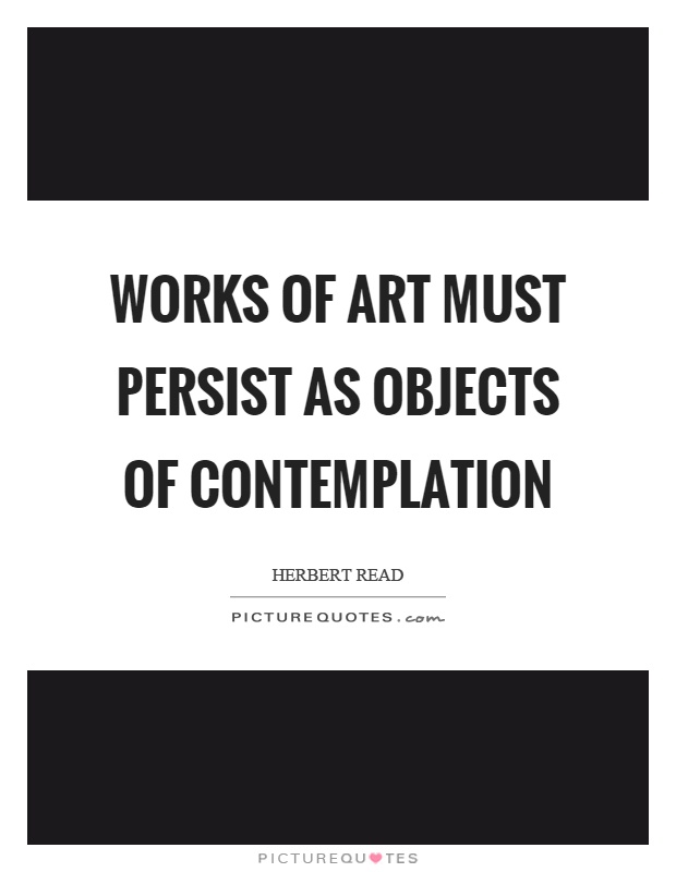Works of art must persist as objects of contemplation Picture Quote #1