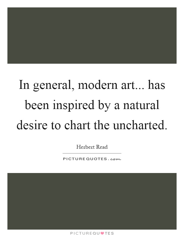 In general, modern art... has been inspired by a natural desire to chart the uncharted Picture Quote #1