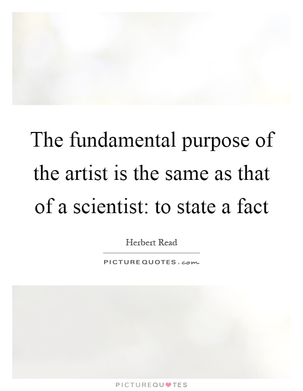 The fundamental purpose of the artist is the same as that of a scientist: to state a fact Picture Quote #1