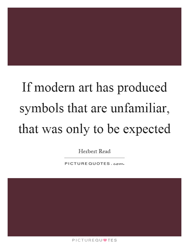 If modern art has produced symbols that are unfamiliar, that was only to be expected Picture Quote #1