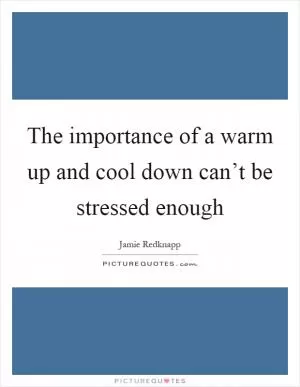 The importance of a warm up and cool down can’t be stressed enough Picture Quote #1