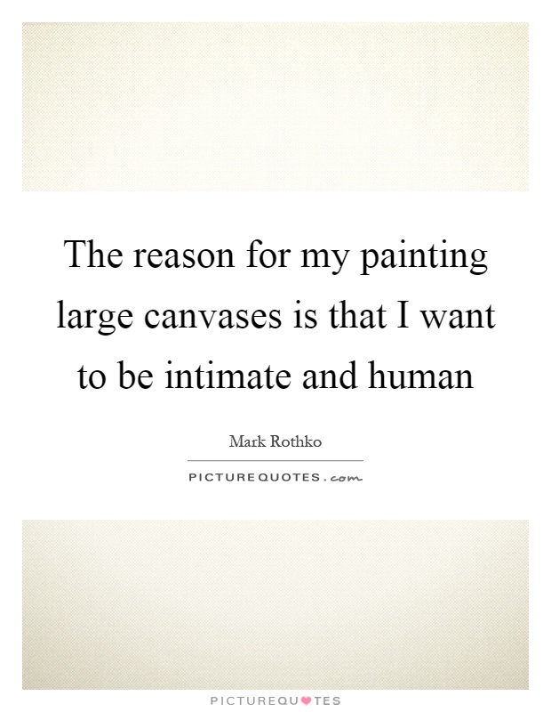 The reason for my painting large canvases is that I want to be intimate and human Picture Quote #1