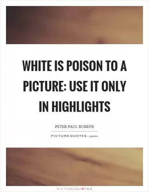 White is poison to a picture: use it only in highlights Picture Quote #1