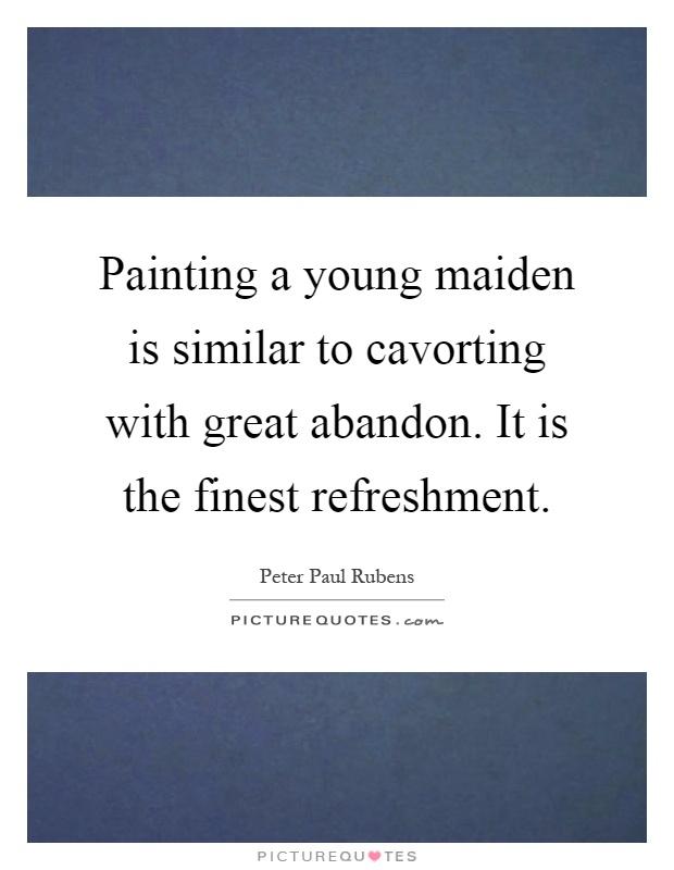 Painting a young maiden is similar to cavorting with great abandon. It is the finest refreshment Picture Quote #1