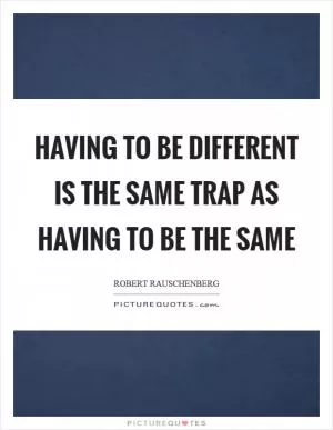 Having to be different is the same trap as having to be the same Picture Quote #1