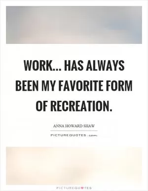 Work... has always been my favorite form of recreation Picture Quote #1