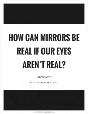 How can mirrors be real if our eyes aren’t real? Picture Quote #1