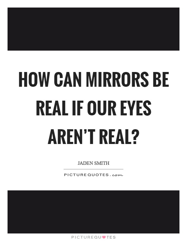How can mirrors be real if our eyes aren't real? Picture Quote #1