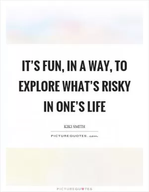 It’s fun, in a way, to explore what’s risky in one’s life Picture Quote #1