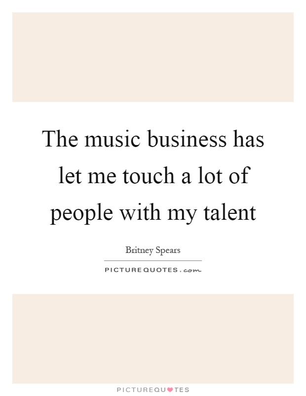 The music business has let me touch a lot of people with my talent Picture Quote #1