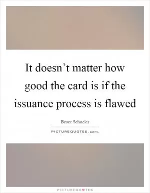 It doesn’t matter how good the card is if the issuance process is flawed Picture Quote #1