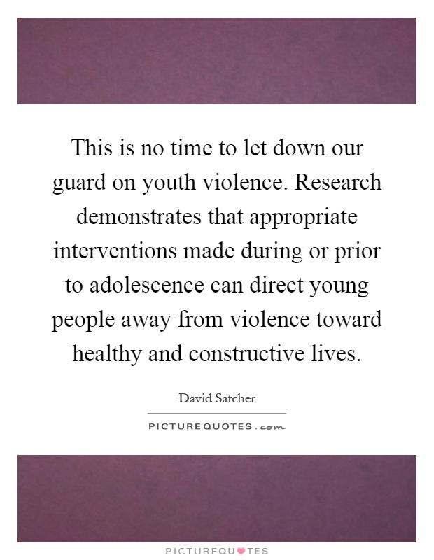 This is no time to let down our guard on youth violence. Research demonstrates that appropriate interventions made during or prior to adolescence can direct young people away from violence toward healthy and constructive lives Picture Quote #1