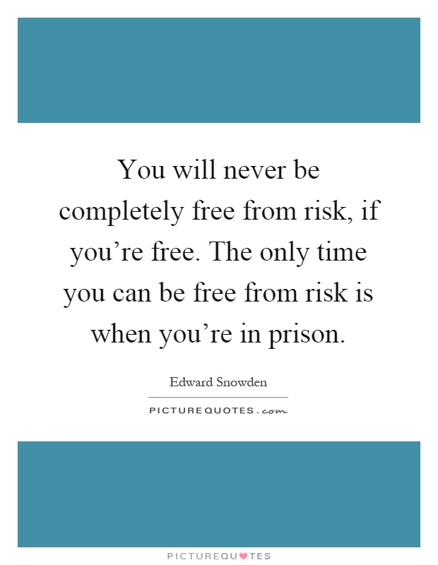 You will never be completely free from risk, if you're free. The only time you can be free from risk is when you're in prison Picture Quote #1