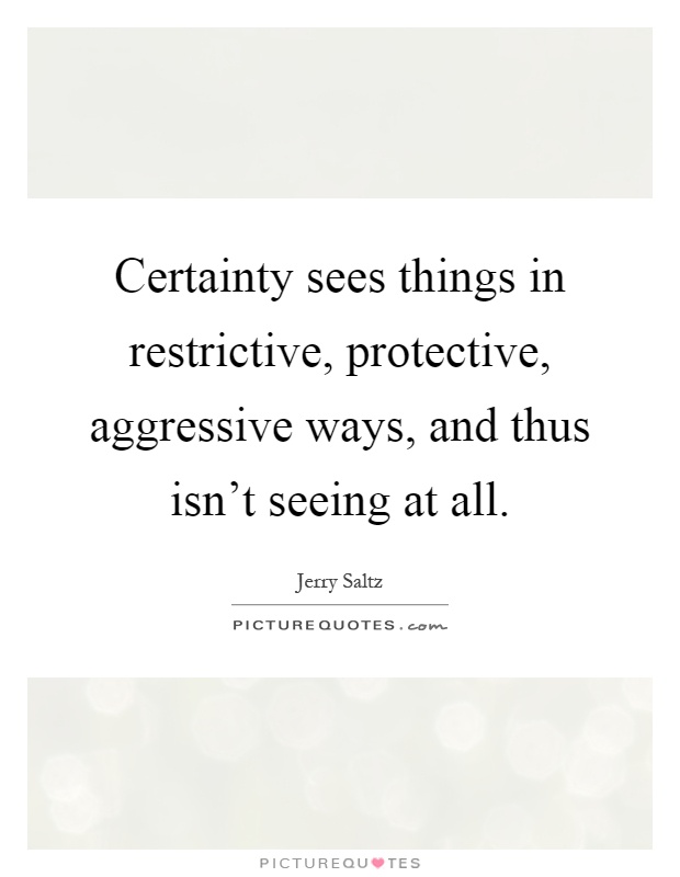 Certainty sees things in restrictive, protective, aggressive ways, and thus isn't seeing at all Picture Quote #1