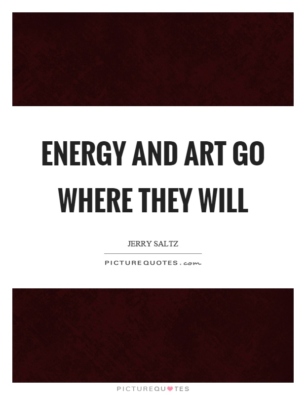Energy and art go where they will Picture Quote #1