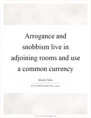 Arrogance and snobbism live in adjoining rooms and use a common currency Picture Quote #1