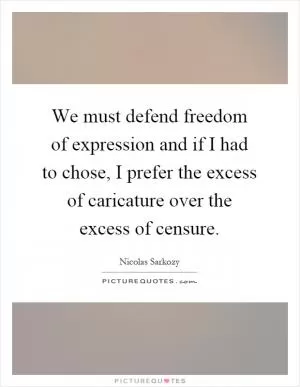 We must defend freedom of expression and if I had to chose, I prefer the excess of caricature over the excess of censure Picture Quote #1