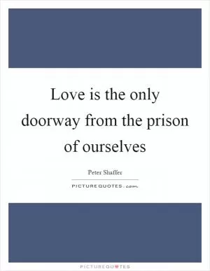 Love is the only doorway from the prison of ourselves Picture Quote #1