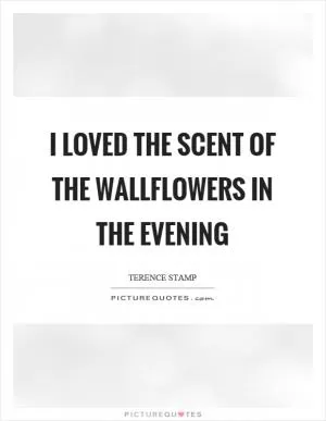 I loved the scent of the wallflowers in the evening Picture Quote #1
