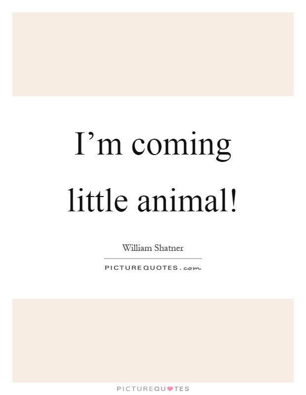 I'm coming little animal! Picture Quote #1