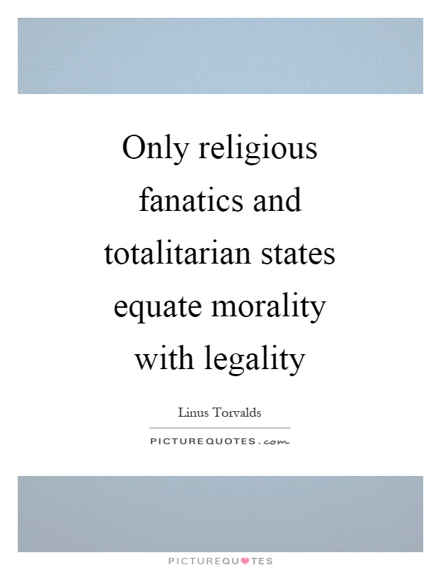 Only religious fanatics and totalitarian states equate morality with legality Picture Quote #1