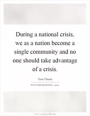 During a national crisis, we as a nation become a single community and no one should take advantage of a crisis Picture Quote #1