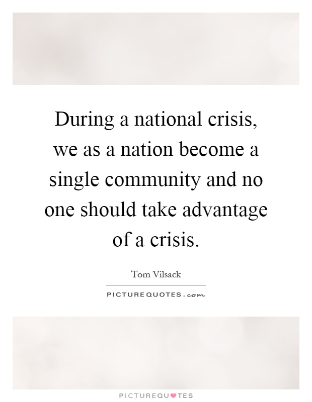 During a national crisis, we as a nation become a single community and no one should take advantage of a crisis Picture Quote #1