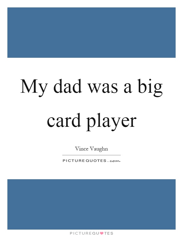 My dad was a big card player Picture Quote #1