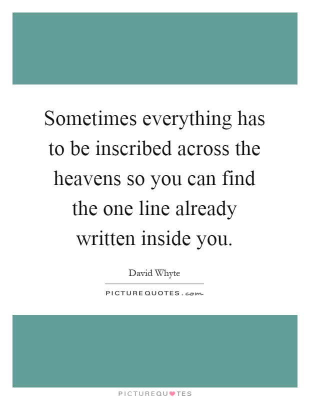 Sometimes everything has to be inscribed across the heavens so you can find the one line already written inside you Picture Quote #1