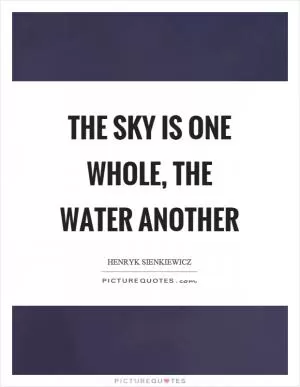 The sky is one whole, the water another Picture Quote #1