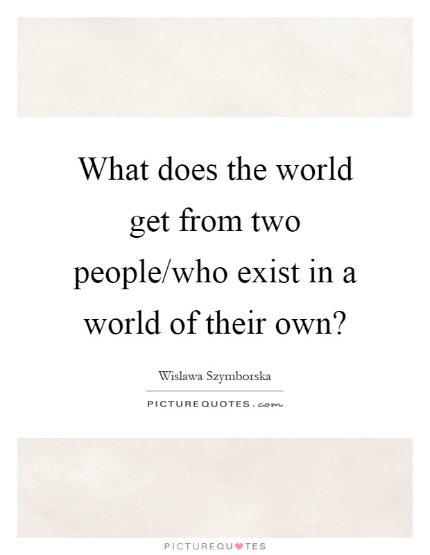 What does the world get from two people/who exist in a world of their own? Picture Quote #1