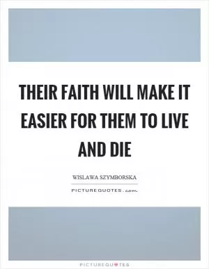 Their faith will make it easier for them to live and die Picture Quote #1