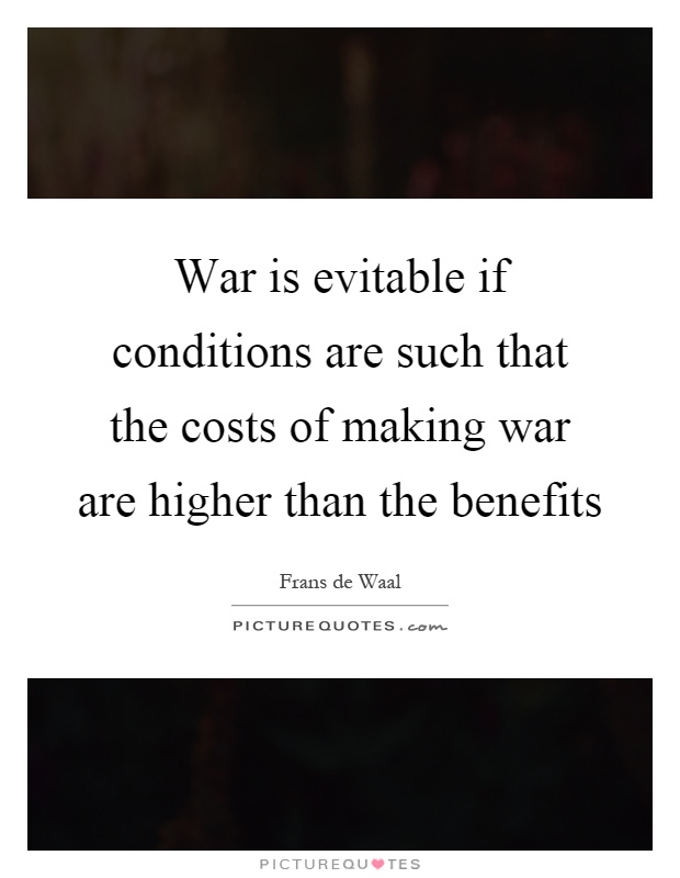War is evitable if conditions are such that the costs of making war are higher than the benefits Picture Quote #1