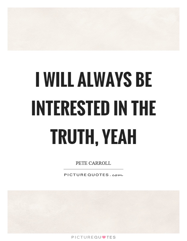I will always be interested in the truth, yeah Picture Quote #1