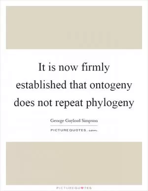 It is now firmly established that ontogeny does not repeat phylogeny Picture Quote #1