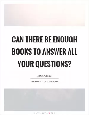 Can there be enough books to answer all your questions? Picture Quote #1