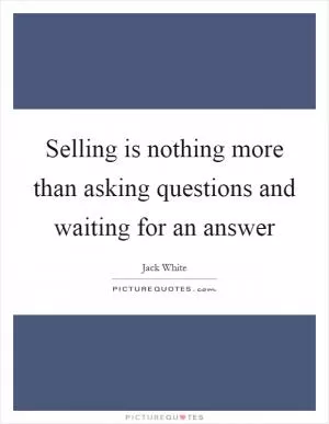 Selling is nothing more than asking questions and waiting for an answer Picture Quote #1