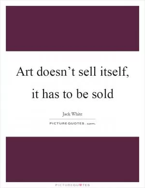 Art doesn’t sell itself, it has to be sold Picture Quote #1