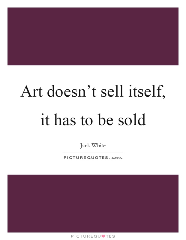 Art doesn't sell itself, it has to be sold Picture Quote #1