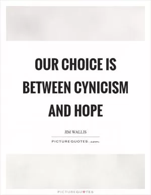 Our choice is between cynicism and hope Picture Quote #1