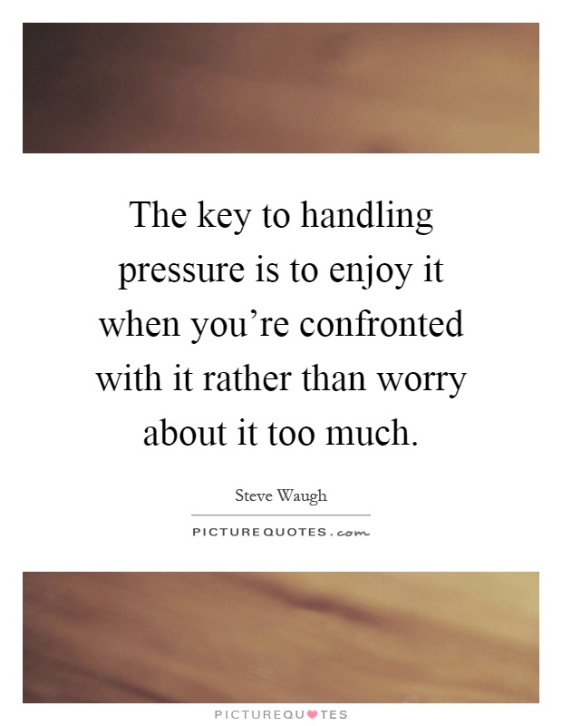 The key to handling pressure is to enjoy it when you're confronted with it rather than worry about it too much Picture Quote #1
